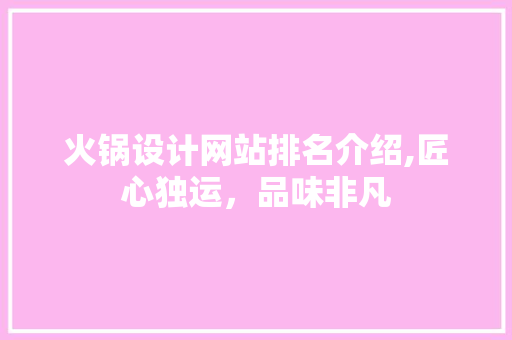 火锅设计网站排名介绍,匠心独运，品味非凡 火锅设计网站排名介绍,匠心独运，品味非凡 必应SEO