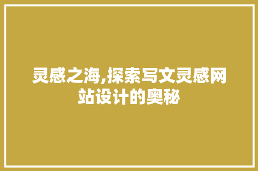 灵感之海,探索写文灵感网站设计的奥秘 灵感之海,探索写文灵感网站设计的奥秘 必应SEO