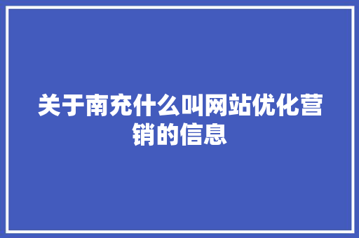 关于南充什么叫网站优化营销的信息 SEO关键词 关于南充什么叫网站优化营销的信息 关于南充什么叫网站优化营销的信息 SEO关键词