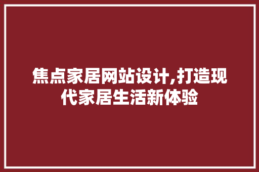 焦点家居网站设计,打造现代家居生活新体验 焦点家居网站设计,打造现代家居生活新体验 必应SEO
