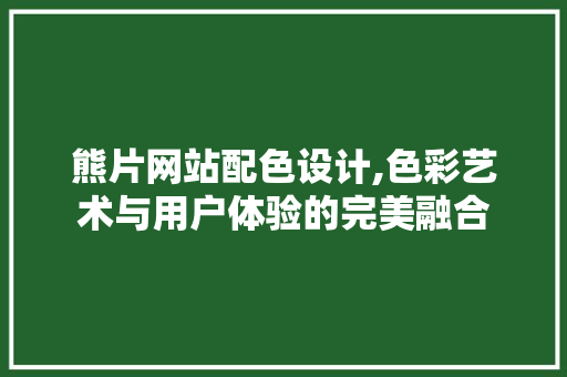熊片网站配色设计,色彩艺术与用户体验的完美融合 熊片网站配色设计,色彩艺术与用户体验的完美融合 必应SEO