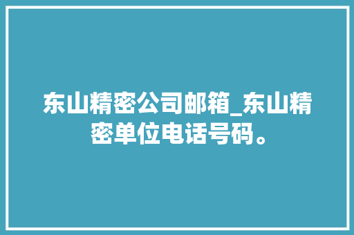 东山精密公司邮箱_东山精密单位电话号码。 东山精密公司邮箱_东山精密单位电话号码。 网站建设公司