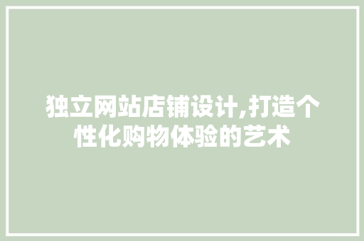 独立网站店铺设计,打造个性化购物体验的艺术 独立网站店铺设计,打造个性化购物体验的艺术 必应SEO