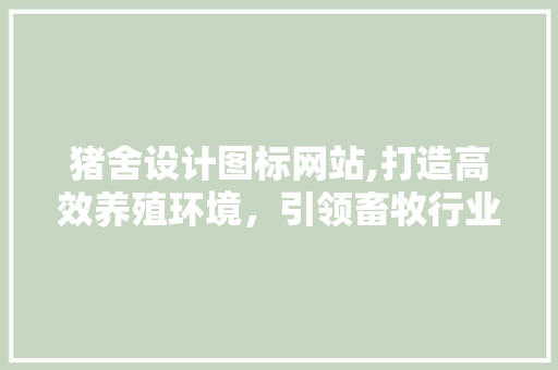 猪舍设计图标网站,打造高效养殖环境，引领畜牧行业新潮流 猪舍设计图标网站,打造高效养殖环境，引领畜牧行业新潮流 百度SEO