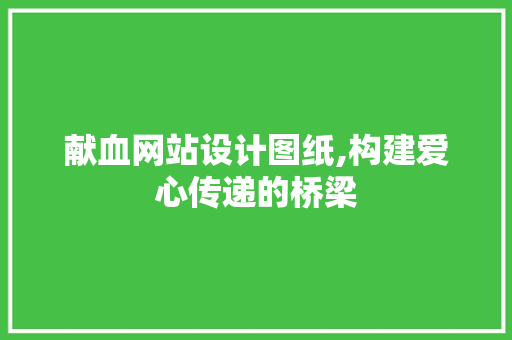献血网站设计图纸,构建爱心传递的桥梁 献血网站设计图纸,构建爱心传递的桥梁 搜狗SEO