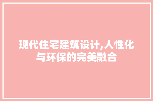 现代住宅建筑设计,人性化与环保的完美融合 现代住宅建筑设计,人性化与环保的完美融合 网站建设公司