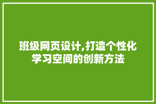 班级网页设计,打造个性化学习空间的创新方法