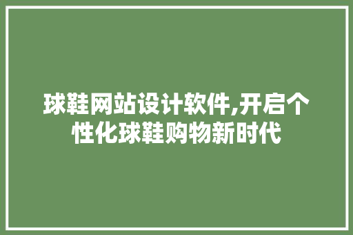 球鞋网站设计软件,开启个性化球鞋购物新时代 球鞋网站设计软件,开启个性化球鞋购物新时代 SEO关键词