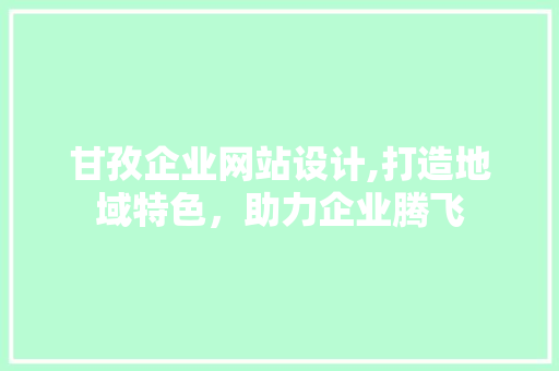 甘孜企业网站设计,打造地域特色，助力企业腾飞 甘孜企业网站设计,打造地域特色，助力企业腾飞 搜狗SEO