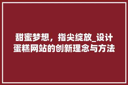 甜蜜梦想，指尖绽放_设计蛋糕网站的创新理念与方法