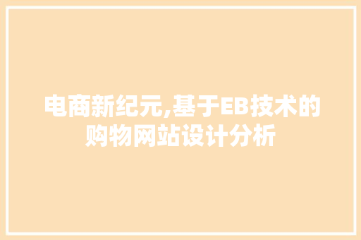 电商新纪元,基于EB技术的购物网站设计分析 电商新纪元,基于EB技术的购物网站设计分析 百度SEO