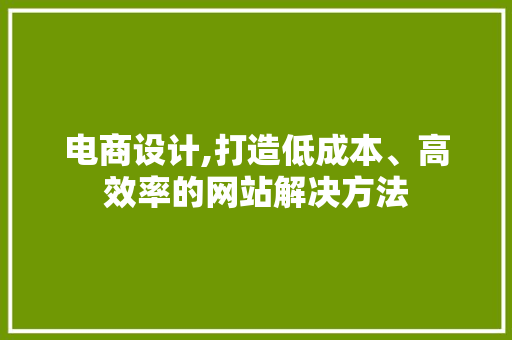 电商设计,打造低成本、高效率的网站解决方法 电商设计,打造低成本、高效率的网站解决方法 搜狗SEO