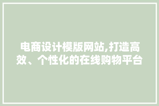 电商设计模版网站,打造高效、个性化的在线购物平台