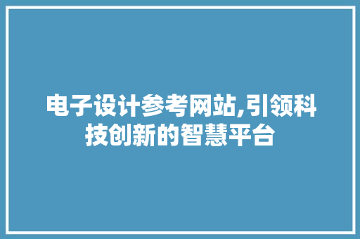 电子设计参考网站,引领科技创新的智慧平台 电子设计参考网站,引领科技创新的智慧平台 搜狗SEO