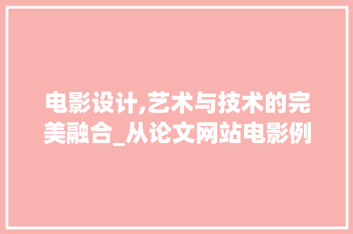 电影设计,艺术与技术的完美融合_从论文网站电影例子看电影设计的发展趋势 电影设计,艺术与技术的完美融合_从论文网站电影例子看电影设计的发展趋势 搜狗SEO