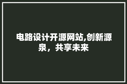 电路设计开源网站,创新源泉，共享未来 电路设计开源网站,创新源泉，共享未来 SEO关键词