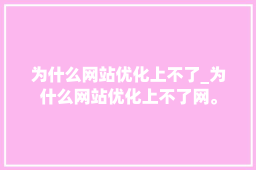 为什么网站优化上不了_为什么网站优化上不了网。 为什么网站优化上不了_为什么网站优化上不了网。 百度SEO