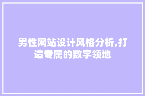 男性网站设计风格分析,打造专属的数字领地 男性网站设计风格分析,打造专属的数字领地 网站建设公司