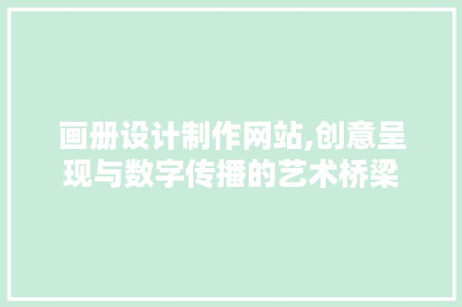 画册设计制作网站,创意呈现与数字传播的艺术桥梁 画册设计制作网站,创意呈现与数字传播的艺术桥梁 SEO关键词