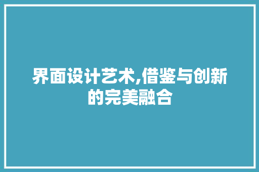 界面设计艺术,借鉴与创新的完美融合 界面设计艺术,借鉴与创新的完美融合 网站建设公司