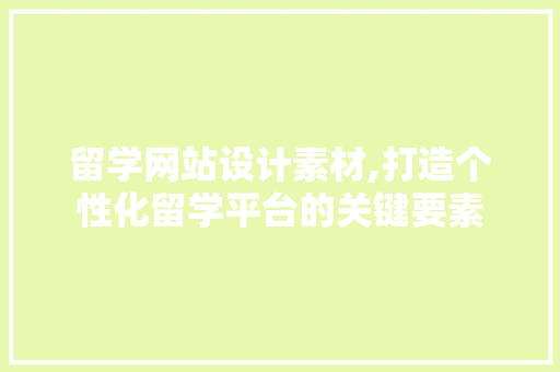 留学网站设计素材,打造个性化留学平台的关键要素 留学网站设计素材,打造个性化留学平台的关键要素 百度SEO