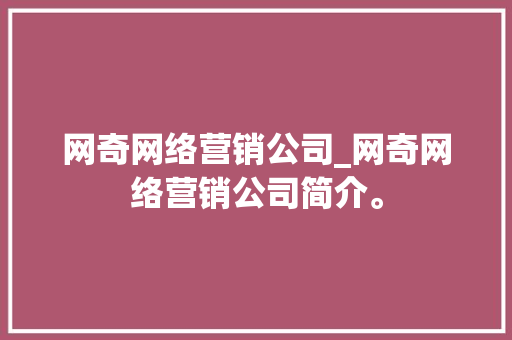 网奇网络营销公司_网奇网络营销公司简介。 网奇网络营销公司_网奇网络营销公司简介。 网站建设公司