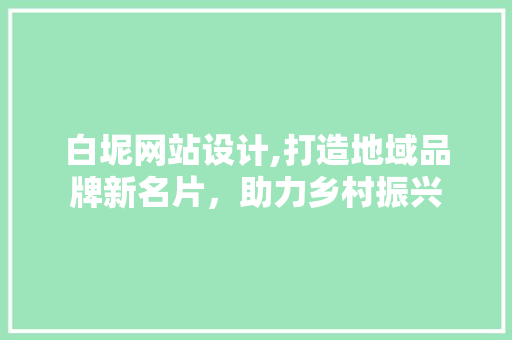 白坭网站设计,打造地域品牌新名片，助力乡村振兴 白坭网站设计,打造地域品牌新名片，助力乡村振兴 神马SEO