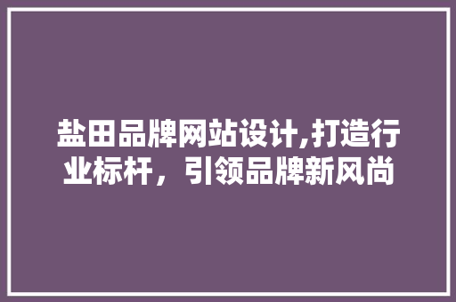 盐田品牌网站设计,打造行业标杆，引领品牌新风尚 盐田品牌网站设计,打造行业标杆，引领品牌新风尚 SEO关键词