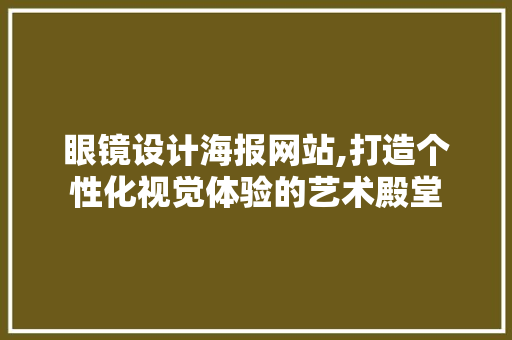 眼镜设计海报网站,打造个性化视觉体验的艺术殿堂 眼镜设计海报网站,打造个性化视觉体验的艺术殿堂 百度SEO