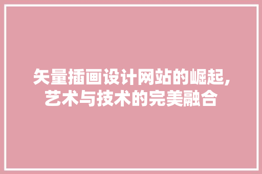 矢量插画设计网站的崛起,艺术与技术的完美融合 矢量插画设计网站的崛起,艺术与技术的完美融合 搜狗SEO