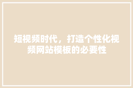 短视频时代，打造个性化视频网站模板的必要性 短视频时代，打造个性化视频网站模板的必要性 必应SEO