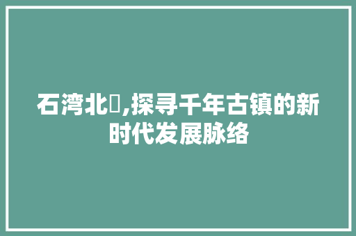 石湾北滘,探寻千年古镇的新时代发展脉络 石湾北滘,探寻千年古镇的新时代发展脉络 网站建设公司