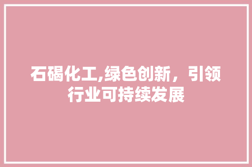 石碣化工,绿色创新，引领行业可持续发展 石碣化工,绿色创新，引领行业可持续发展 必应SEO