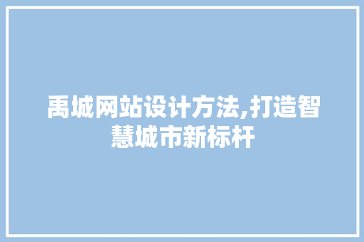 禹城网站设计方法,打造智慧城市新标杆 禹城网站设计方法,打造智慧城市新标杆 神马SEO