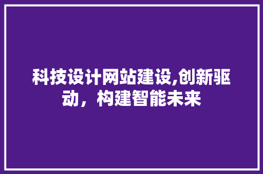 科技设计网站建设,创新驱动，构建智能未来 科技设计网站建设,创新驱动，构建智能未来 必应SEO