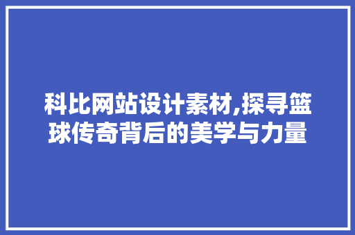 科比网站设计素材,探寻篮球传奇背后的美学与力量 科比网站设计素材,探寻篮球传奇背后的美学与力量 网站建设公司