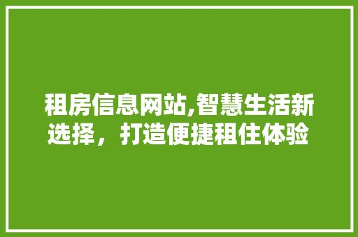 租房信息网站,智慧生活新选择，打造便捷租住体验 租房信息网站,智慧生活新选择，打造便捷租住体验 神马SEO