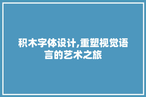 积木字体设计,重塑视觉语言的艺术之旅 积木字体设计,重塑视觉语言的艺术之旅 百度SEO