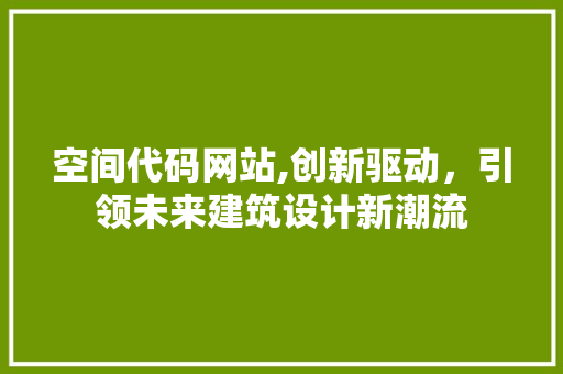 空间代码网站,创新驱动，引领未来建筑设计新潮流 空间代码网站,创新驱动，引领未来建筑设计新潮流 搜狗SEO