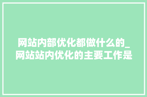 网站内部优化都做什么的_网站站内优化的主要工作是什么。 网站内部优化都做什么的_网站站内优化的主要工作是什么。 网站建设公司