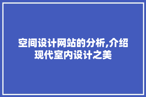 空间设计网站的分析,介绍现代室内设计之美 空间设计网站的分析,介绍现代室内设计之美 神马SEO