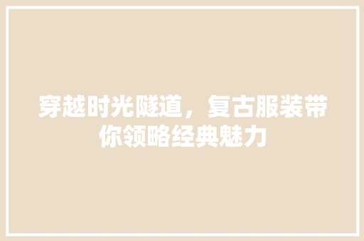 穿越时光隧道，复古服装带你领略经典魅力