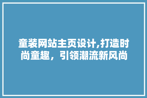 童装网站主页设计,打造时尚童趣，引领潮流新风尚 童装网站主页设计,打造时尚童趣，引领潮流新风尚 百度SEO