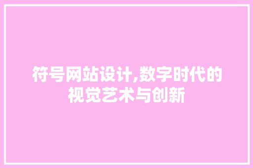 符号网站设计,数字时代的视觉艺术与创新 符号网站设计,数字时代的视觉艺术与创新 网站建设公司