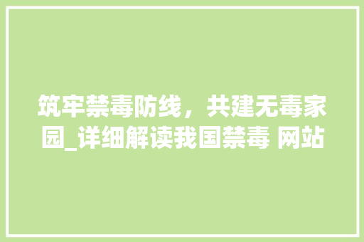 筑牢禁毒防线，共建无毒家园_详细解读我国禁毒 网站 筑牢禁毒防线，共建无毒家园_详细解读我国禁毒 网站 网站建设公司