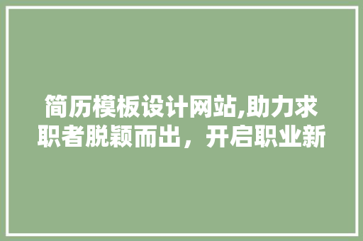 简历模板设计网站,助力求职者脱颖而出，开启职业新篇章 简历模板设计网站,助力求职者脱颖而出，开启职业新篇章 网站建设公司