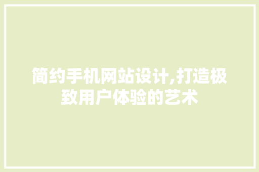 简约手机网站设计,打造极致用户体验的艺术 简约手机网站设计,打造极致用户体验的艺术 搜狗SEO