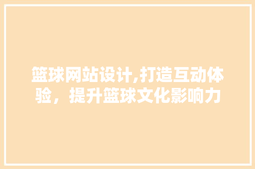 篮球网站设计,打造互动体验，提升篮球文化影响力 篮球网站设计,打造互动体验，提升篮球文化影响力 SEO关键词