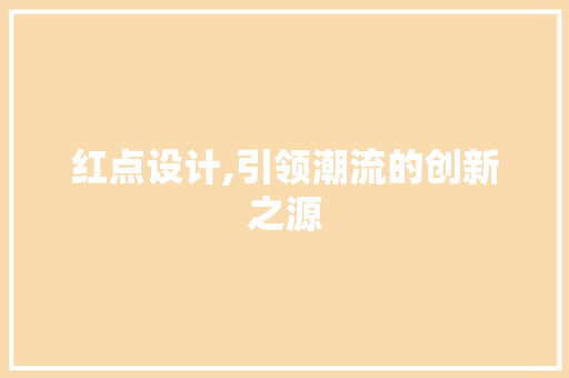 红点设计,引领潮流的创新之源 红点设计,引领潮流的创新之源 SEO关键词