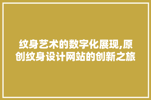 纹身艺术的数字化展现,原创纹身设计网站的创新之旅 纹身艺术的数字化展现,原创纹身设计网站的创新之旅 必应SEO